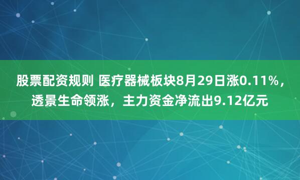 股票配资规则 医疗器械板块8月29日涨0.11%，透景生命领涨，主力资金净流出9.12亿元