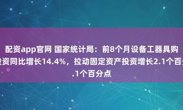 配资app官网 国家统计局：前8个月设备工器具购置投资同比增长14.4%，拉动固定资产投资增长2.1个百分点