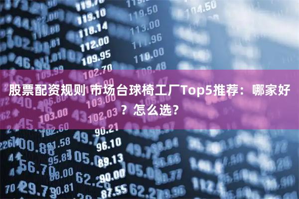 股票配资规则 市场台球椅工厂Top5推荐：哪家好？怎么选？
