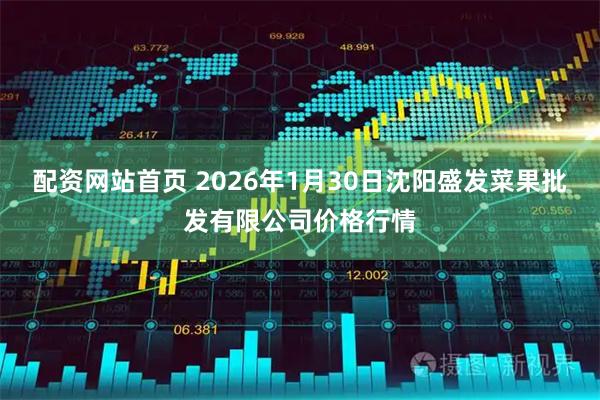 配资网站首页 2026年1月30日沈阳盛发菜果批发有限公司价格行情