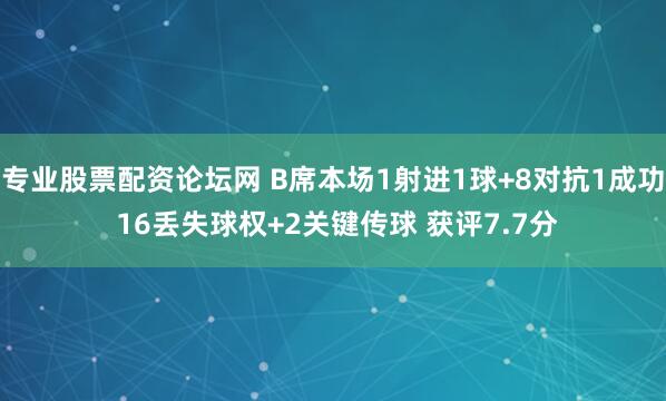 专业股票配资论坛网 B席本场1射进1球+8对抗1成功 16丢失球权+2关键传球 获评7.7分
