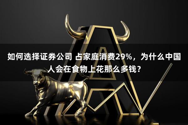 如何选择证券公司 占家庭消费29%，为什么中国人会在食物上花那么多钱？