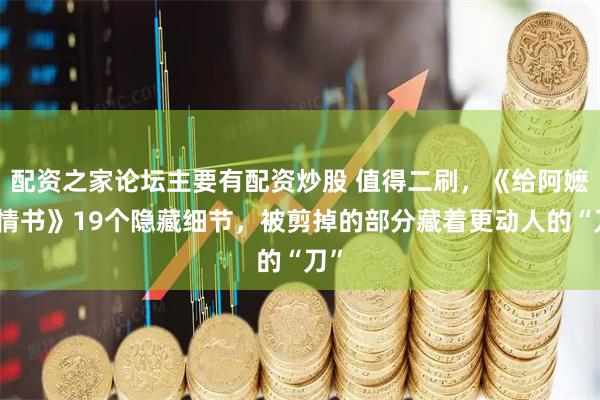 配资之家论坛主要有配资炒股 值得二刷，《给阿嬷的情书》19个隐藏细节，被剪掉的部分藏着更动人的“刀”