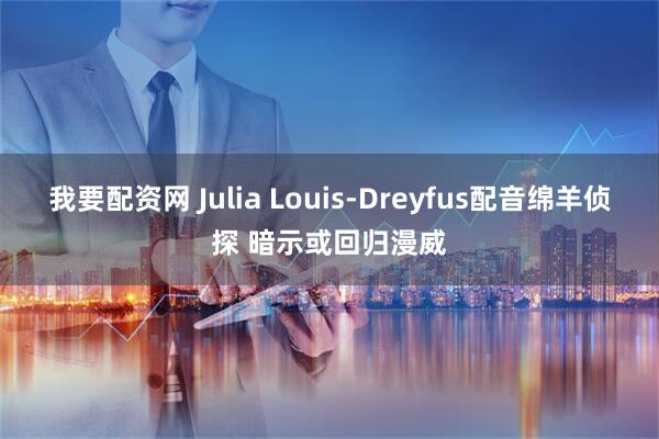 我要配资网 Julia Louis-Dreyfus配音绵羊侦探 暗示或回归漫威