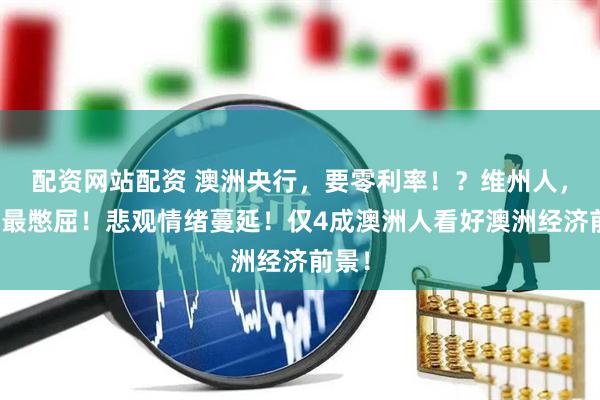 配资网站配资 澳洲央行,要零利率!?维州人,活得最憋屈!悲观情绪蔓延!仅4成澳洲人看好澳洲经济前景!